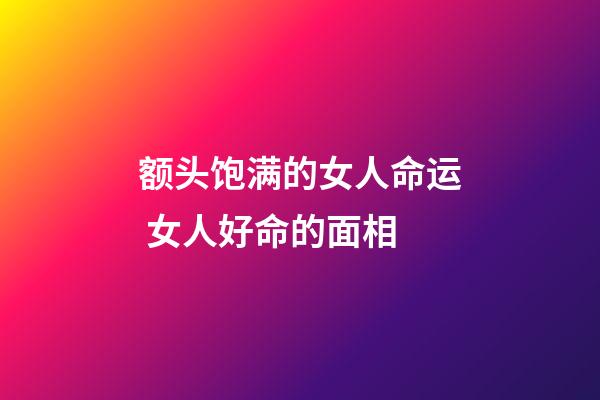 额头饱满的女人命运 女人好命的面相